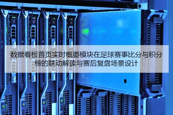 数据看板首页实时概要模块在足球赛事比分与积分榜的联动解读与赛后复盘场景设计
